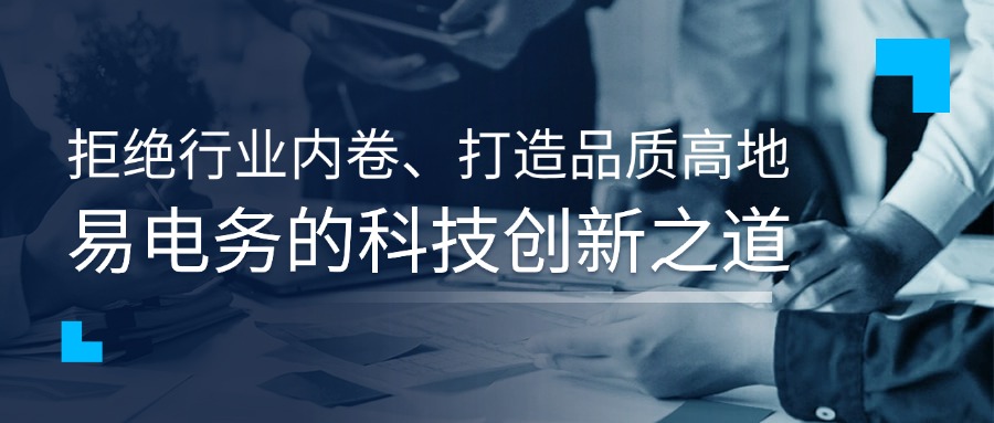 拒绝行业内卷、打造品质高地,易电务的科技创新之道 当下“内卷”可谓是全民关注的话题,各行各业“内卷”战不停,光伏组件价格跌破成本线、汽车行业利润十年新低、电商行业陷“最低价”漩涡等问题如藤蔓般缠绕,亟待破局。